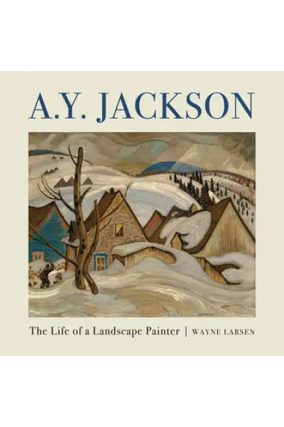 A.Y. Jackson: The Life of a Landscape Painter by Wayne Larsen