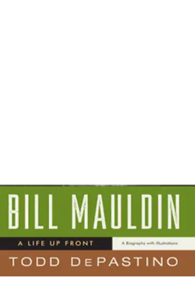 Bill Mauldin: A Life Up Front by Todd DePastino