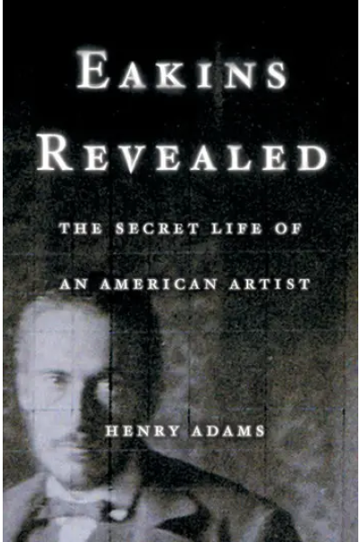 Eakins Revealed: The Secret Life of an American Artist