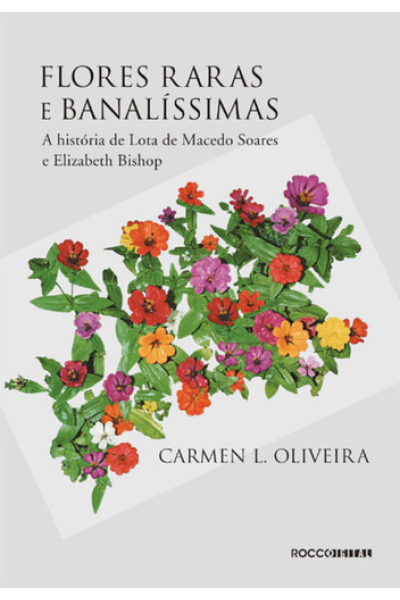 Flores raras e banalíssimas A história de Lota de Macedo Soares e Elizabeth Bishop by Carmen L. Oliveira