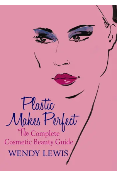 Plastic Makes Perfect: The Complete Cosmetic Beauty Guide