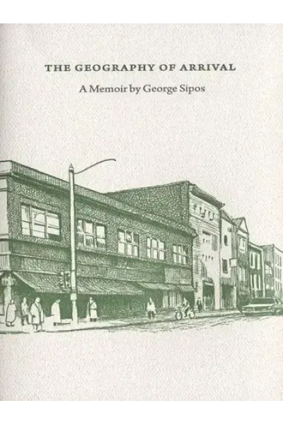 The Geography Of Arrival: A Memoir by George Sipos