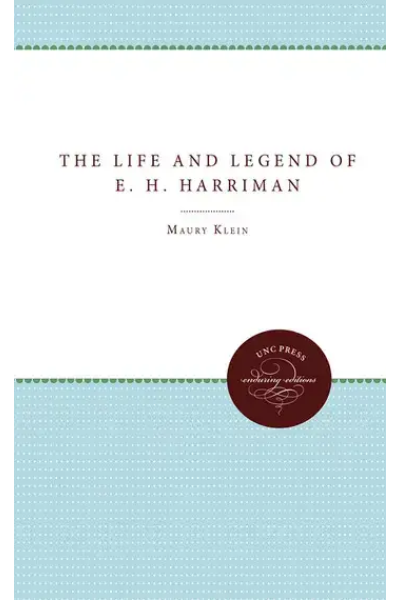 The Life and Legend of E. H. Harriman by Maury Klein