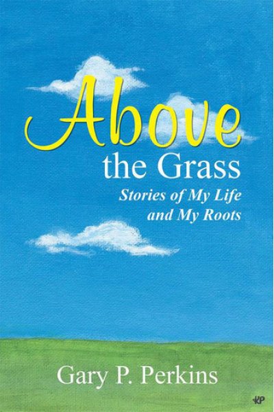 Above the Grass Stories of My Life and My Roots by Gary P. Perkins