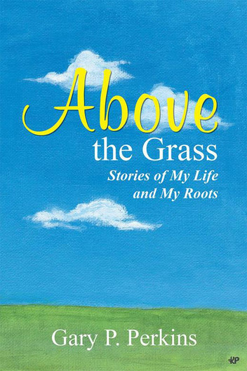 Above the Grass Stories of My Life and My Roots by Gary P. Perkins