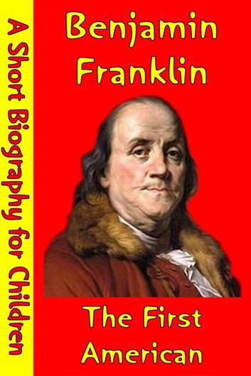 Benjamin Franklin : The First American (A Short Biography for Children) by Best Children's Biographies