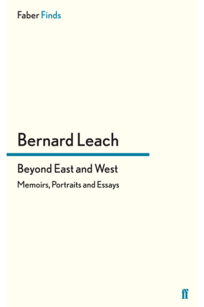 Beyond East and West: Memoirs, Portraits and Essays by Bernard Leach