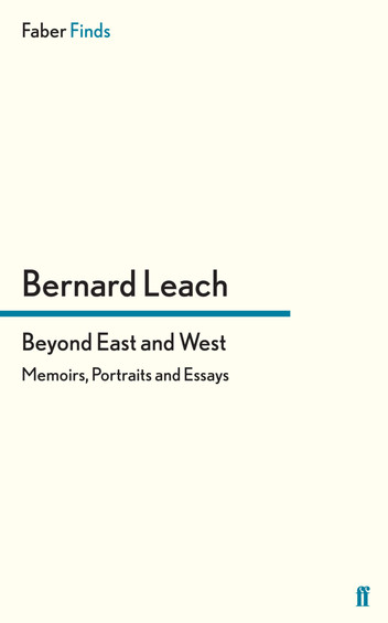Beyond East and West: Memoirs, Portraits and Essays by Bernard Leach