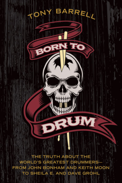 Born to Drum The Truth About the World's Greatest Drummers--from John Bonham and Keith Moon to Sheila E. and Dave Grohl by Tony Barrell