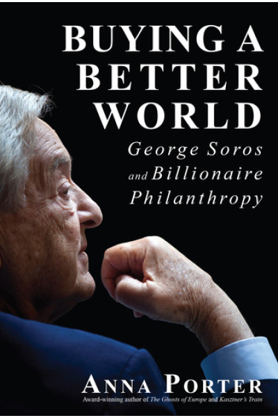 Buying a Better World George Soros and Billionaire Philanthropy by Anna Porter
