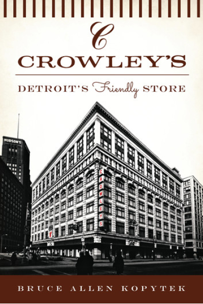 Crowley's: Detroit's Friendly Store by Bruce Allen Kopytek