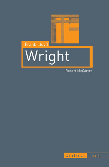 Frank Lloyd Wright by Robert McCarter Book 7 - Critical Lives