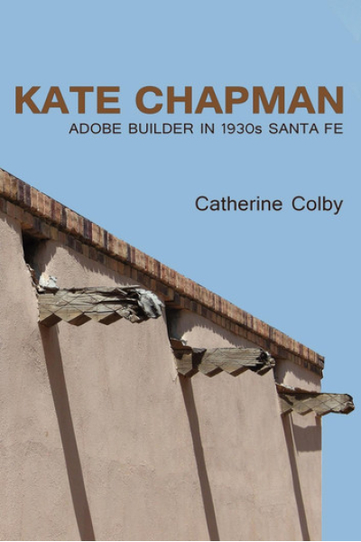 Kate Chapman Adobe Builder in 1930s Santa Fe by Catherine Colby