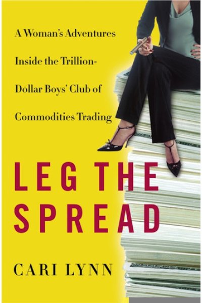 Leg the Spread: Adventures Inside the Trillion-Dollar Boys' Club of Commodities Trading
