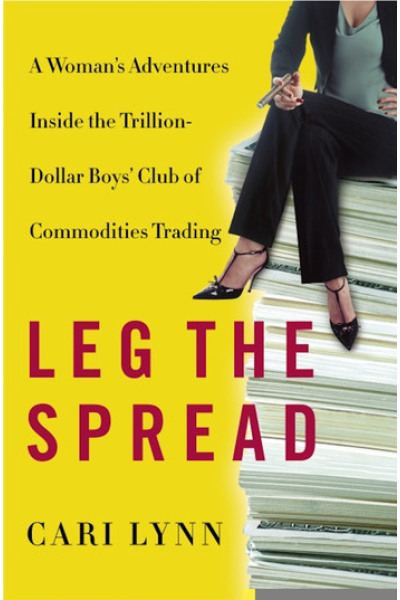 Leg the Spread: Adventures Inside the Trillion-Dollar Boys' Club of Commodities Trading by Cari Lynn