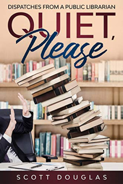 Quiet, Please: Dispatches from a Public Librarian by Scott Douglas