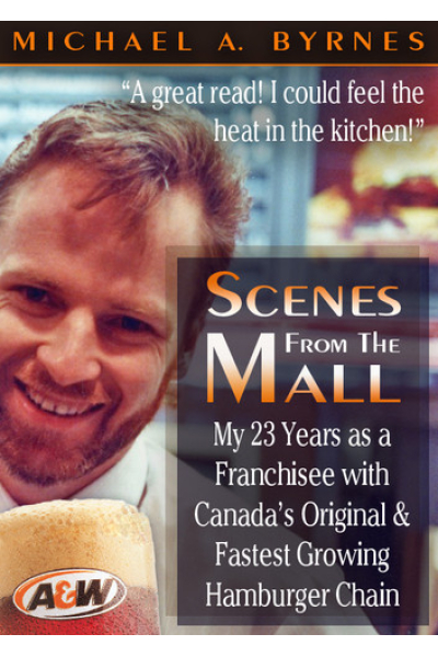Scenes From The Mall: My 23 Years as a Franchisee with Canada's Original & Fastest Growing Hamburger Chain. by Michael A. Byrnes