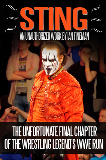 Sting: An Unauthorized Work By Ian Fineman - The Unfortunate Final Chapter of the Wrestling Legend’s WWE Run