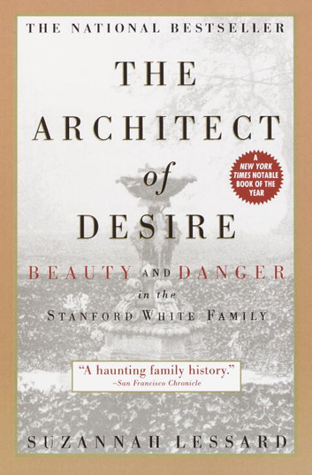 The Architect of Desire: Beauty and Danger in the Stanford White Family by Suzannah Lessard