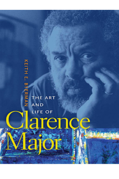 The Art and Life of Clarence Major by Keith E. Byerman