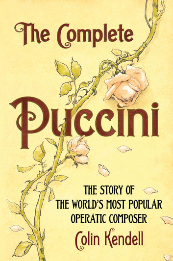 The Complete Puccini The Story of the World's Most Popular Operatic Composer by Colin Kendell