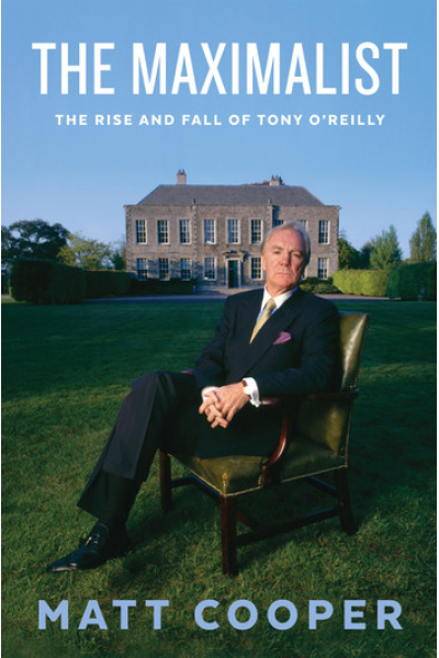 The Maximalist: The Rise and Fall of Tony O'Reilly by Matt Cooper