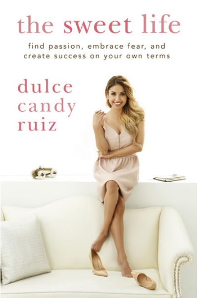 The Sweet Life Find Passion, Embrace Fear, and Find Success on Your Own Terms by Dulce Candy Ruiz