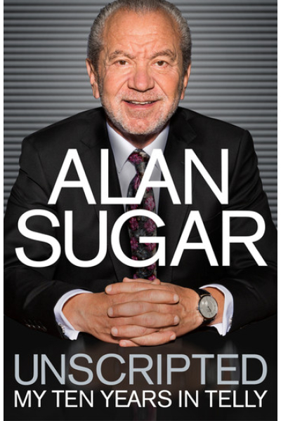 Unscripted: My Ten Years in Telly by Alan Sugar