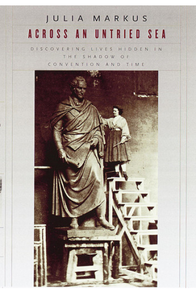 Across an Untried Sea: Discovering Lives Hidden in the Shadow of Convention and Time by Julia Markus