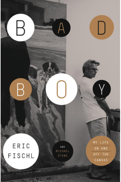 Bad Boy My Life On and Off the Canvas by Eric Fischl, Michael Stone