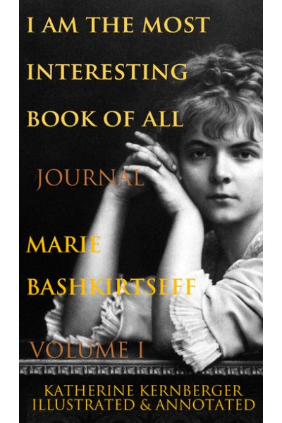 I Am the Most Interesting Book of All, Volume I: The Journal of Marie Bashkirtseff