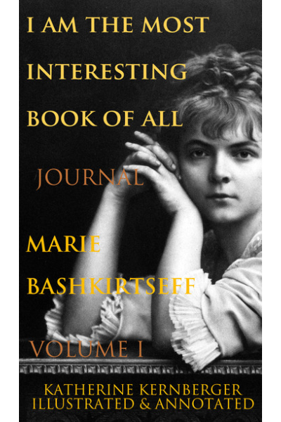 I Am the Most Interesting Book of All, Volume I: The Journal of Marie Bashkirtseff by Marie Bashkirtseff