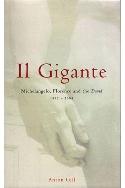 Il Gigante: Michelangelo, Florence, and the David—1492–1504 by Anton Gill
