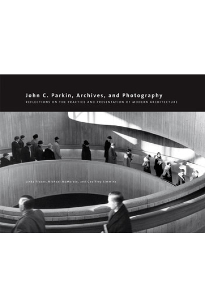 John C. Parkin, Archives and Photography: Reflections on the Practice and Presentation of Modern Architecture by Linda Fraser, Michael McMordie, Geoffrey Simmins - Book 11 - Art in Profile: Canadian Art and Architecture