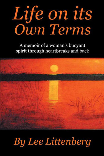 Life on Its Own Terms A Memoir of a Woman’S Buoyant Spirit Through Heartbreaks and Back by Lee Littenberg