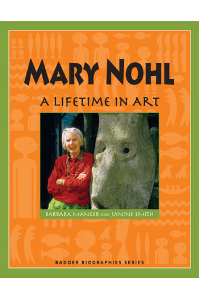 Mary Nohl A Lifetime in Art by Barbara Manger with Janine Smith - series Badger Biographies Series