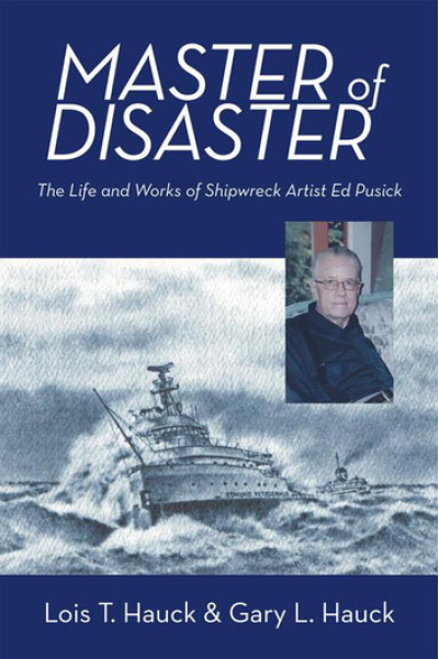Master of Disaster: The Life and Works of Shipwreck Artist Ed Pusick by Lois T. Hauck with Gary Hauck