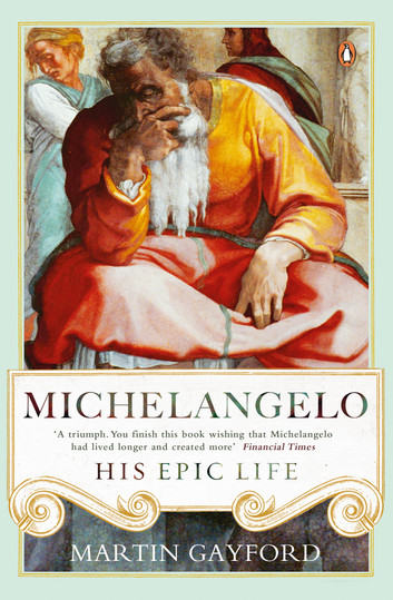 Michelangelo His Epic Life by Martin Gayford