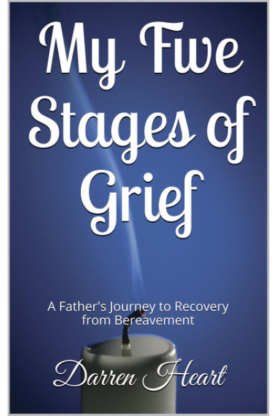 My Five Stages of Grief: A Father's Journey to Recovery from Bereavement by Darren Heart