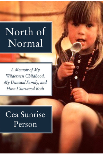 North of Normal: A Memoir of My Wilderness Childhood, My Unusual Family, and How I Survived Both by Cea Sunrise Person