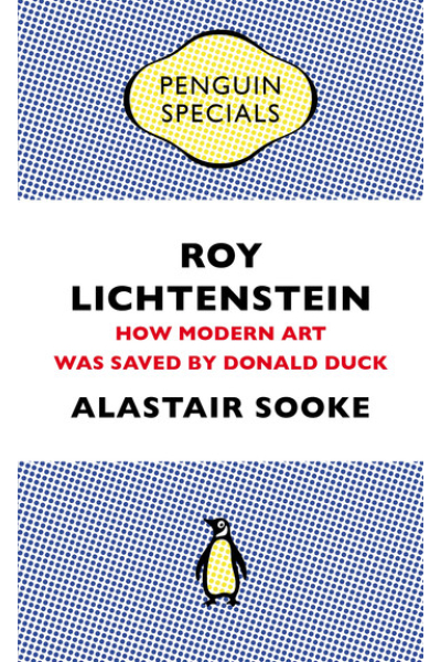 Roy Lichtenstein: How Modern Art Was Saved by Donald Duck by Alastair Sooke - series Penguin Specials