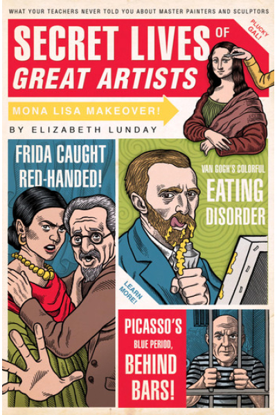 Secret Lives of Great Artists: What Your Teachers Never Told You about Master Painters and Sculptors by Elizabeth Lunday - Book 5 - Secret Lives