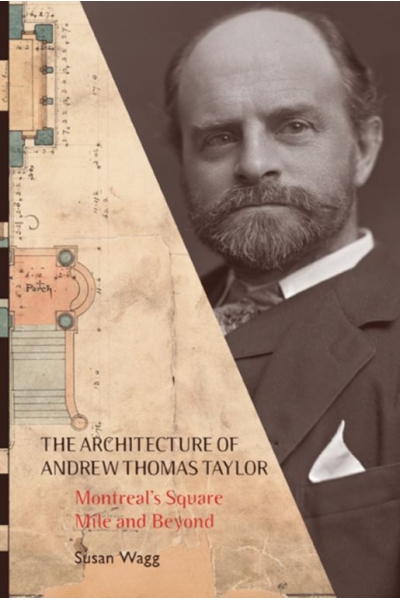 The Architecture of Andrew Thomas Taylor: Montreal's Square Mile and Beyond by Susan Wagg
