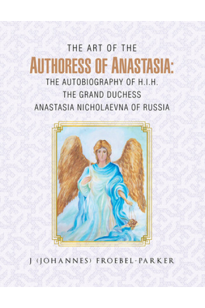 The Art of the Authoress of Anastasia: the Autobiography of H.I.H. the Grand Duchess Anastasia Nicholaevna of Russia by J (Johannes) Froebel-Parker