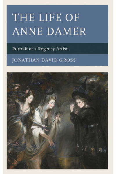 The Life of Anne Damer: Portrait of a Regency Artist by Jonathan David Gross