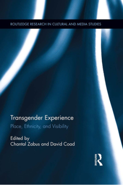 Transgender Experience: Place, Ethnicity, and Visibility Edited by Chantal Zabus, David Coad - series Routledge Research in Cultural and Media Studies