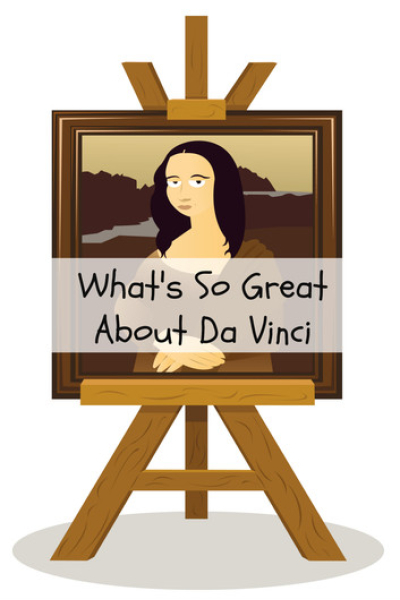 What's So Great About Da Vinci? A Guide to Leonardo Da Vinci Just For Kids! by Max Tanner