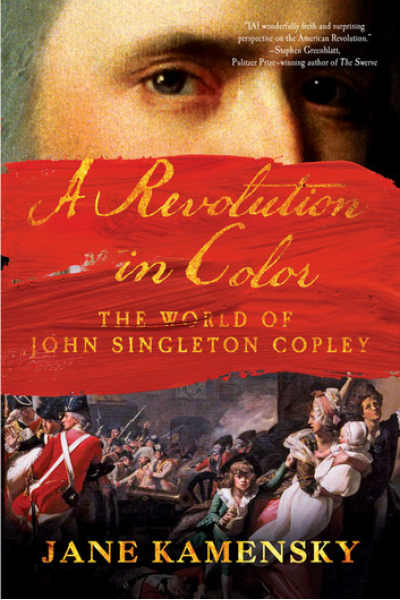 A Revolution in Color: The World of John Singleton Copley by Jane Kamensky