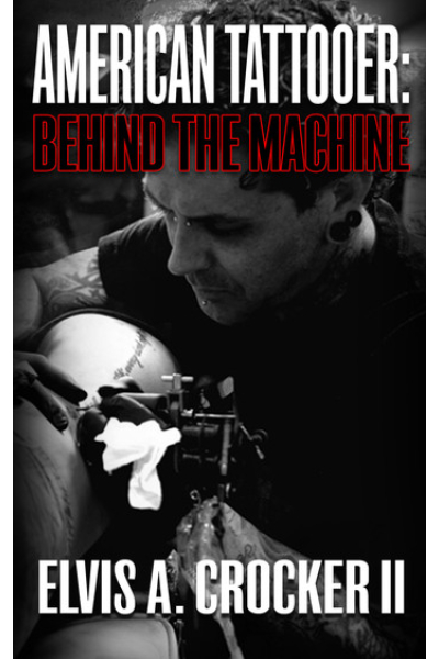 American Tattooer: Behind the Machine by Elvis A. Crocker II