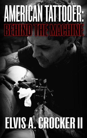 American Tattooer: Behind the Machine by Elvis A. Crocker II